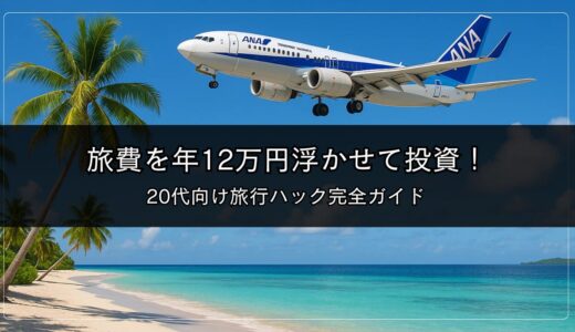 旅費を年12万円浮かせて投資！20代向け旅行ハック完全ガイド