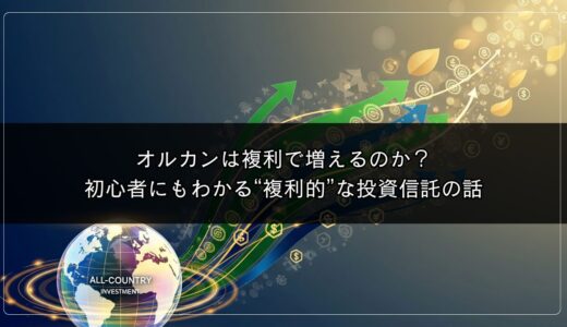 オルカンは複利で増えるのか？初心者にもわかる“複利的”な投資信託の話