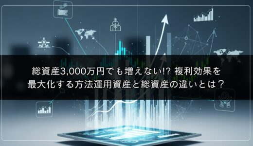 総資産3,000万円でも増えない!? 複利効果を最大化する方法運用資産と総資産の違いとは？